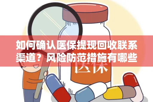 如何确认医保提现回收联系渠道？风险防范措施有哪些？